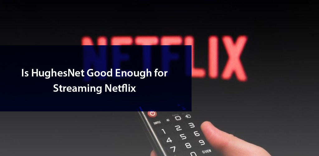 Is HughesNet Internet Good For Streaming Netflix is-hughesnet-internet-good-for-streaming-netflix